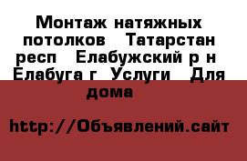 Монтаж натяжных потолков - Татарстан респ., Елабужский р-н, Елабуга г. Услуги » Для дома   